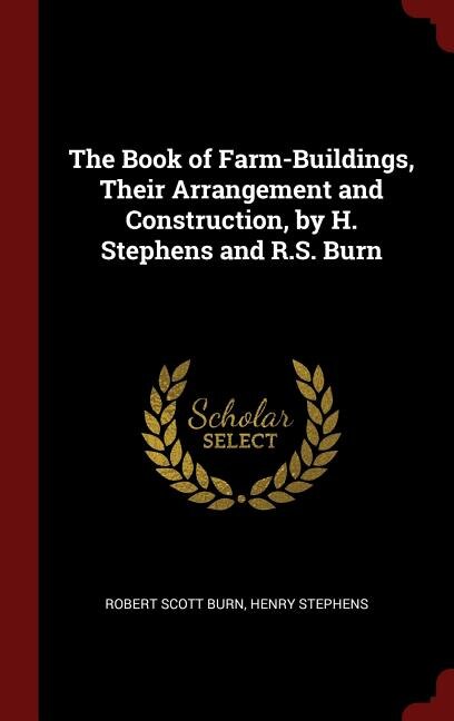 The Book of Farm-Buildings, Their Arrangement and Construction, by H. Stephens and R.S. Burn