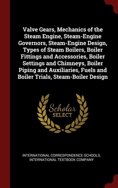 Front cover_Valve Gears, Mechanics of the Steam Engine, Steam-Engine Governors, Steam-Engine Design, Types of Steam Boilers, Boiler Fittings and Accessories, Boiler Settings and Chimneys, Boiler Piping and Auxiliaries, Fuels and Boiler Trials, Steam-Boiler Design