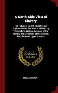 A North-Side View of Slavery: The Refugee: Or, the Narratives of Fugitive Slaves in Canada. Related by Themselves, With an Accoun
