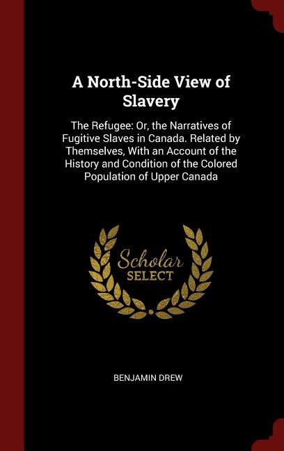A North-Side View of Slavery: The Refugee: Or, the Narratives of Fugitive Slaves in Canada. Related by Themselves, With an Accoun