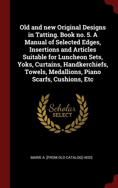 Couverture_Old and new Original Designs in Tatting. Book no. 5. A Manual of Selected Edges, Insertions and Articles Suitable for Luncheon Sets, Yoks, Curtains, Handkerchiefs, Towels, Medallions, Piano Scarfs, Cushions, Etc