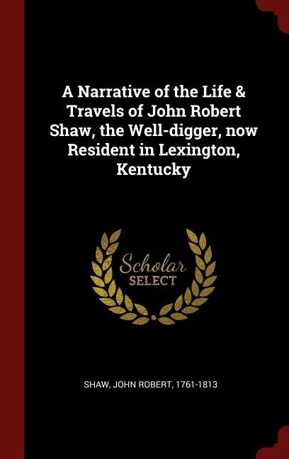 A Narrative of the Life & Travels of John Robert Shaw, the Well-digger, now Resident in Lexington, Kentucky