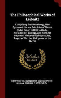 The Philosophical Works of Leibnitz: Comprising the Monadology, New System of Nature, Principles of Nature and of Grace, Letters to Clar