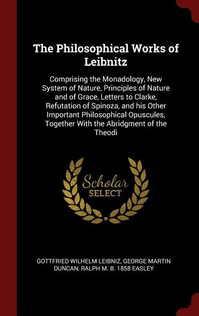 The Philosophical Works of Leibnitz: Comprising the Monadology, New System of Nature, Principles of Nature and of Grace, Letters to Clar