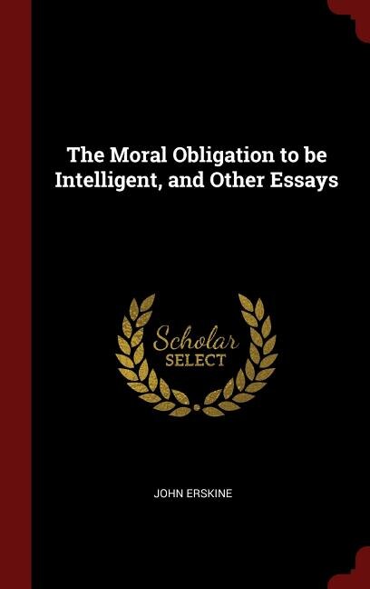 The Moral Obligation to be Intelligent, and Other Essays