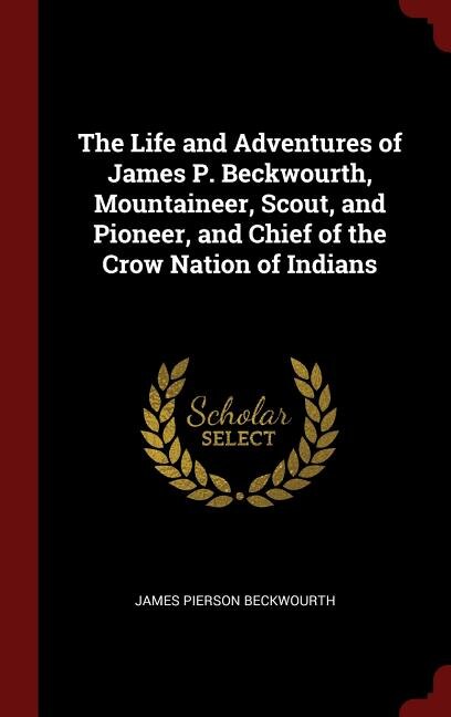 The Life and Adventures of James P. Beckwourth, Mountaineer, Scout, and Pioneer, and Chief of the Crow Nation of Indians
