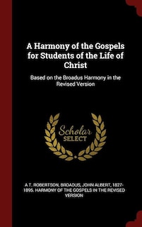 A Harmony of the Gospels for Students of the Life of Christ: Based on the Broadus Harmony in the Revised Version