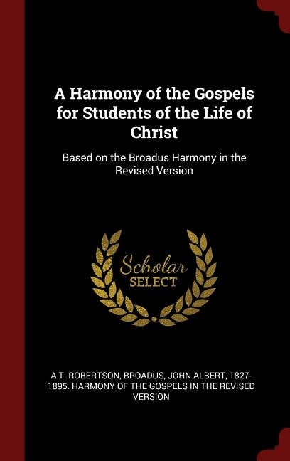 A Harmony of the Gospels for Students of the Life of Christ: Based on the Broadus Harmony in the Revised Version