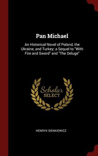 Pan Michael: An Historical Novel of Poland, the Ukraine, and Turkey; a Sequel to With Fire and Sword and The Del