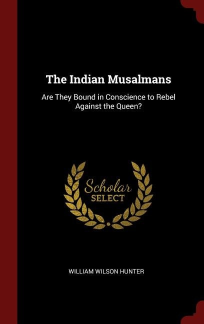 The Indian Musalmans: Are They Bound in Conscience to Rebel Against the Queen?