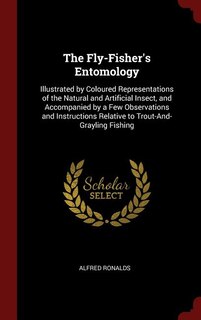 The Fly-Fisher's Entomology: Illustrated by Coloured Representations of the Natural and Artificial Insect, and Accompanied by a