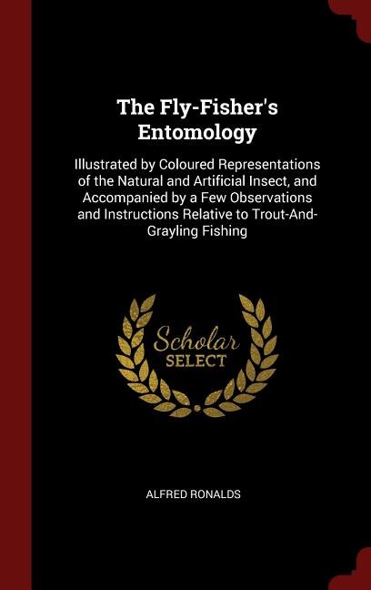 The Fly-Fisher's Entomology: Illustrated by Coloured Representations of the Natural and Artificial Insect, and Accompanied by a