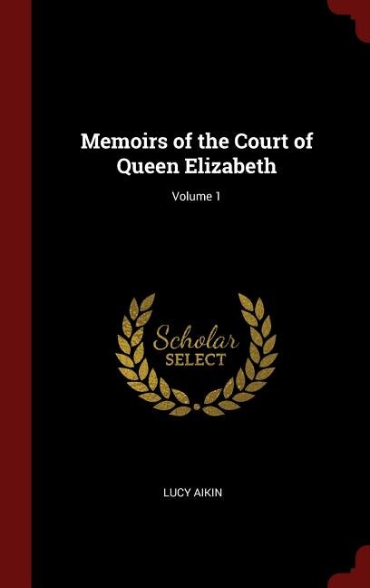 Memoirs of the Court of Queen Elizabeth; Volume 1