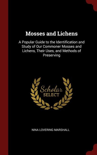 Mosses and Lichens: A Popular Guide to the Identification and Study of Our Commoner Mosses and Lichens, Their Uses, and