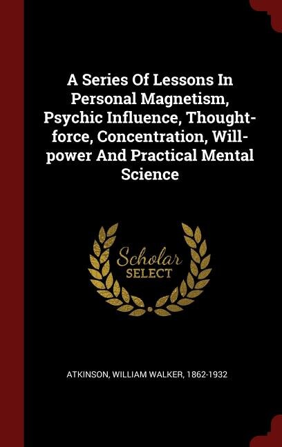 Couverture_A Series Of Lessons In Personal Magnetism, Psychic Influence, Thought-force, Concentration, Will-power And Practical Mental Science
