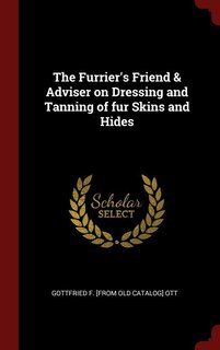 The Furrier's Friend & Adviser on Dressing and Tanning of fur Skins and Hides
