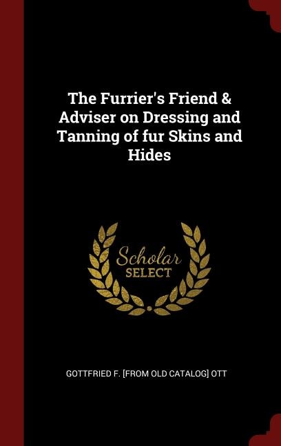 The Furrier's Friend & Adviser on Dressing and Tanning of fur Skins and Hides