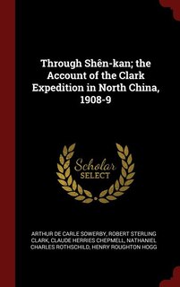 Through Shên-kan; the Account of the Clark Expedition in North China, 1908-9