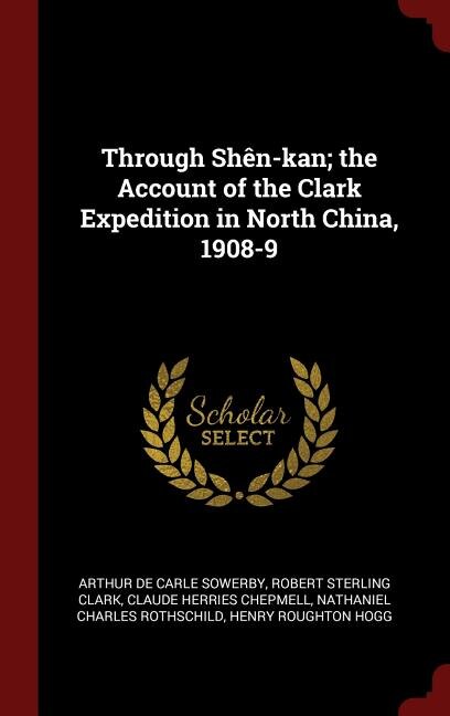 Through Shên-kan; the Account of the Clark Expedition in North China, 1908-9