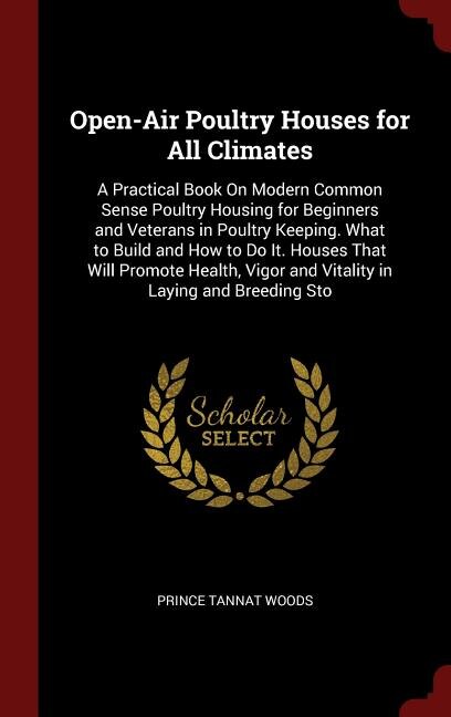 Open-Air Poultry Houses for All Climates: A Practical Book On Modern Common Sense Poultry Housing for Beginners and Veterans in Poultry Keepi