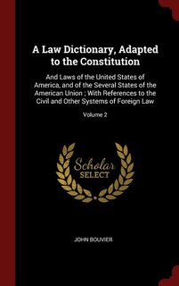 A Law Dictionary, Adapted to the Constitution: And Laws of the United States of America, and of the Several States of the American Union ; With Re