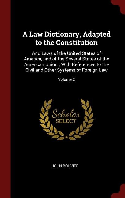 A Law Dictionary, Adapted to the Constitution: And Laws of the United States of America, and of the Several States of the American Union ; With Re