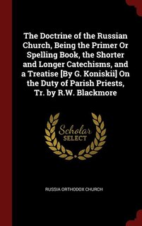 Front cover_The Doctrine of the Russian Church, Being the Primer Or Spelling Book, the Shorter and Longer Catechisms, and a Treatise [By G. Koniskii] On the Duty of Parish Priests, Tr. by R.W. Blackmore
