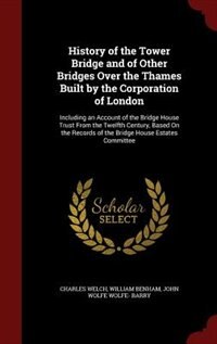 Front cover_History of the Tower Bridge and of Other Bridges Over the Thames Built by the Corporation of London