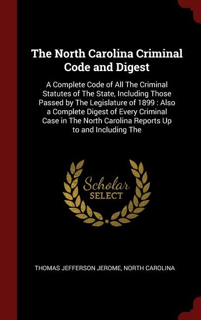 The North Carolina Criminal Code and Digest: A Complete Code of All The Criminal Statutes of The State, Including Those Passed by The Legislatur