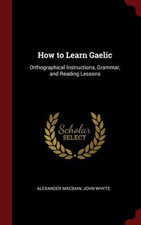How to Learn Gaelic: Orthographical Instructions, Grammar, and Reading Lessons