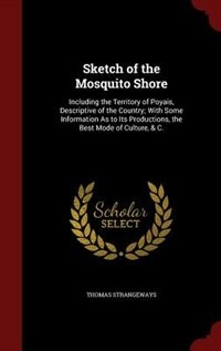 Sketch of the Mosquito Shore: Including the Territory of Poyais, Descriptive of the Country; With Some Information As to Its Prod