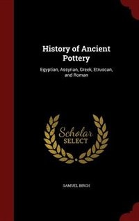 History of Ancient Pottery: Egyptian, Assyrian, Greek, Etruscan, and Roman