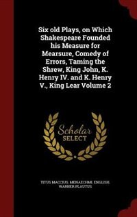 Front cover_Six old Plays, on Which Shakespeare Founded his Measure for Mearsure, Comedy of Errors, Taming the Shrew, King John, K. Henry IV. and K. Henry V., King Lear Volume 2