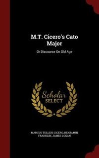 M.T. Cicero's Cato Major: Or Discourse On Old Age