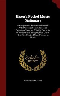 Elson's Pocket Music Dictionary: The Important Terms Used in Music With Pronunciation and Concise Definition, Together With the Elem