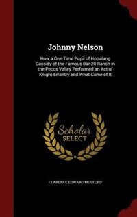 Johnny Nelson: How a One-Time Pupil of Hopalang Cassidy of the Famous Bar-20 Ranch in the Pecos Valley Performed a