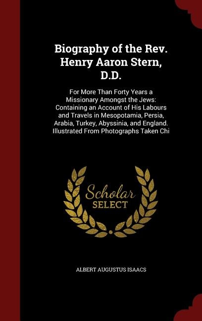 Biography of the Rev. Henry Aaron Stern, D.D.: For More Than Forty Years a Missionary Amongst the Jews: Containing an Account of His Labours and T