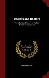 Doctors and Doctors: Some Curious Chapters in Medical History and Quackery