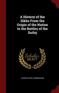 A History of the Sikhs From the Origin of the Nation to the Battles of the Sutlej