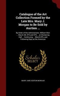 Couverture_Catalogue of the Art Collection Formed by the Late Mrs. Mary J. Morgan to Be Sold by Auction ...