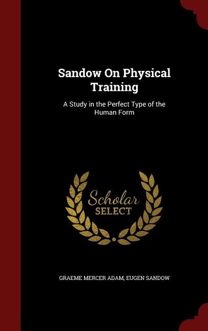 Sandow On Physical Training: A Study in the Perfect Type of the Human Form