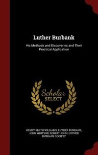 Luther Burbank: His Methods and Discoveries and Their Practical Application