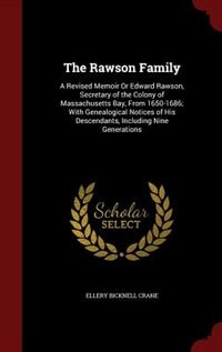 The Rawson Family: A Revised Memoir Or Edward Rawson, Secretary of the Colony of Massachusetts Bay, From 1650-1686; Wi