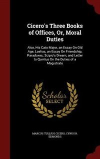 Cicero's Three Books of Offices, Or, Moral Duties: Also, His Cato Major, an Essay On Old Age; Laelius, an Essay On Friendship; Paradoxes; Scipio's Dre
