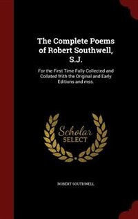 The Complete Poems of Robert Southwell, S.J.: For the First Time Fully Collected and Collated With the Original and Early Editions and mss.