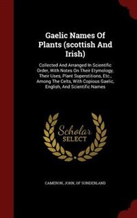 Gaelic Names Of Plants (scottish And Irish): Collected And Arranged In Scientific Order, With Notes On Their Etymology, Their Uses, Plant Supers