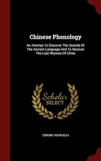 Chinese Phonology: An Attempt To Discover The Sounds Of The Ancient Language And To Recover The Lost Rhymes Of China