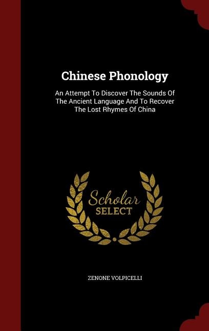 Chinese Phonology: An Attempt To Discover The Sounds Of The Ancient Language And To Recover The Lost Rhymes Of China