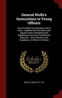 General Wolfe's Instructions to Young Officers: Also his Orders for a Battalion and an Army ; Together With the Orders and Signals Used in Embarkin