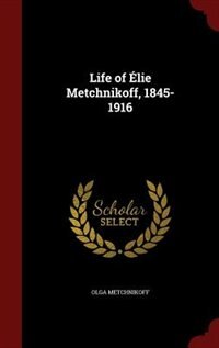 Life of Élie Metchnikoff, 1845-1916